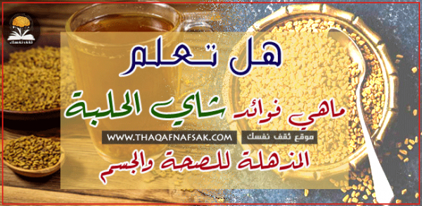 فوائد شاي الحلبة ١٠ أسباب تجعلك تتناوله كثيراً فوائد شاي الحلبة ١٠ أسباب تجعلك تتناوله كثيراً