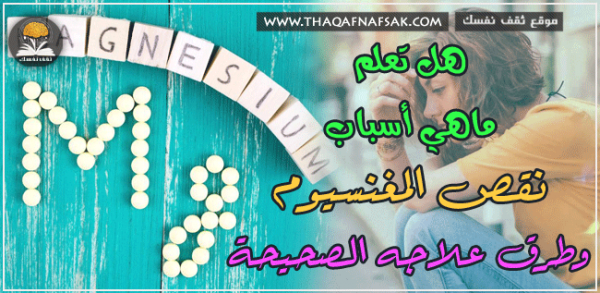 اسباب نقص المغنيسيوم في الجسم و طرق العلاج اسباب نقص المغنيسيوم في الجسم و طرق العلاج