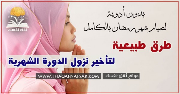 طرق تأخير الدورة الشهرية طبيعياً بدون أدوية ١٢ طريقة لصيام شهر رمضان بالكامل