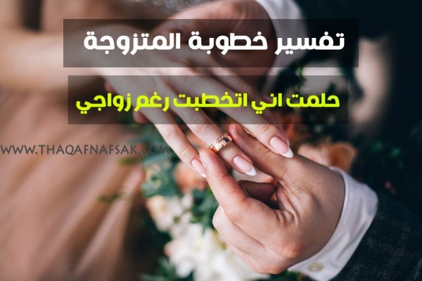 تفسير الخطوبة للمتزوجة في الحلم ” حلمت اني اتخطبت رغم زواجي “