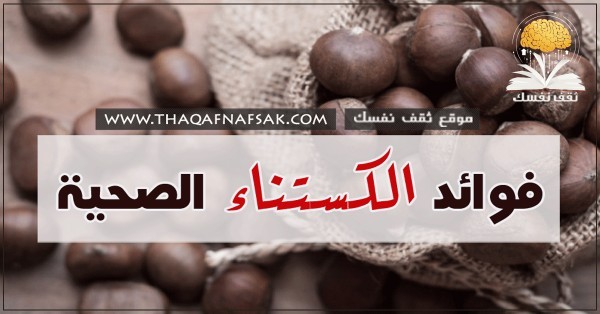 فوائد الكستناء ” أبو فروة” ٩ أسباب مهمة لتناوله وقيمته غذائة عالية