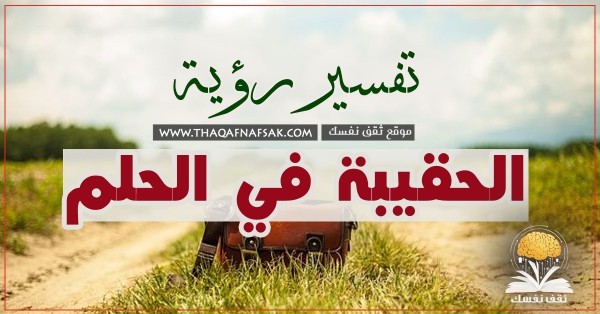 تفسير رؤية الحقيبة في الحلم وهل تدل على تغير في حياتك ؟