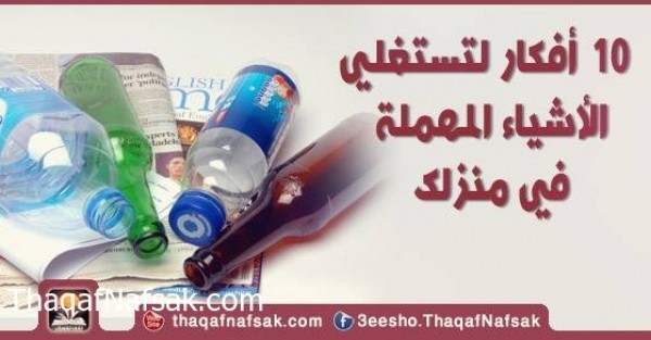 10 أفكار لتستغلي الأشياء المهملة في منزلك 10 أفكار لتستغلي الأشياء المهملة في منزلك