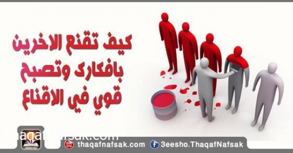 كيف تقنع الاخرين بافكارك وتصبح قوي في الاقناع كيف تقنع الاخرين بافكارك وتصبح قوي في الاقناع