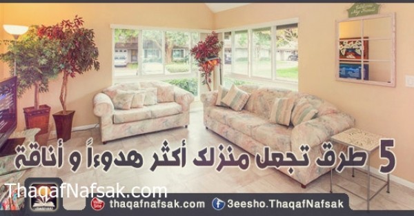 5 طرق تجعل منزلك اكثر هدوءا وأناقة 5 طرق تجعل منزلك اكثر هدوءا وأناقة