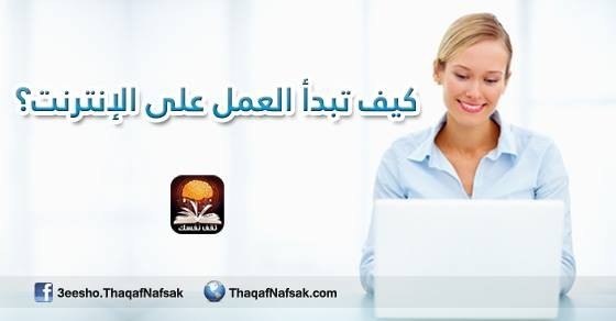 كيف تبدأ العمل على الإنترنت ؟ كيف تبدأ العمل على الإنترنت ؟