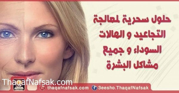 حلول سحرية لمعالجة التجاعيد و الهالات السوداء و جميع مشاكل البشرة حلول سحرية لمعالجة التجاعيد و الهالات السوداء و جميع مشاكل البشرة