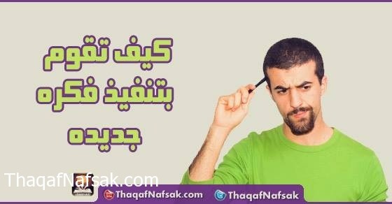 كيف تقوم بتنفيذ فكرة جديدة كيف تقوم بتنفيذ فكرة جديدة