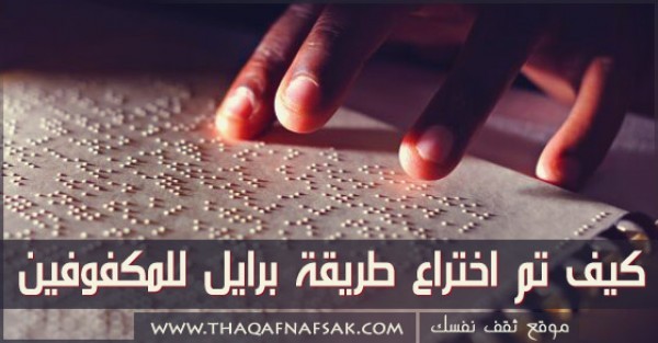 كيف تم اختراع طريقة برايل للمكفوفين ؟ كيف تم اختراع طريقة برايل للمكفوفين ؟