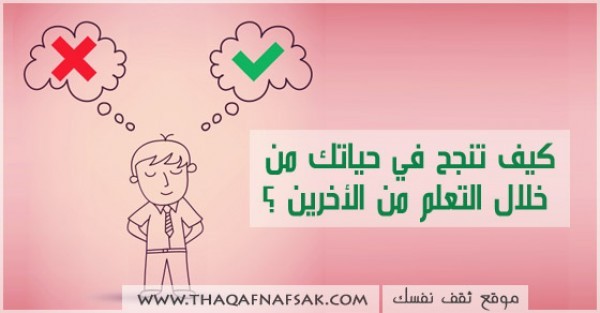 كيف تنجح في حياتك من خلال التعلم من الأخرين ؟ كيف تنجح في حياتك من خلال التعلم من الأخرين ؟