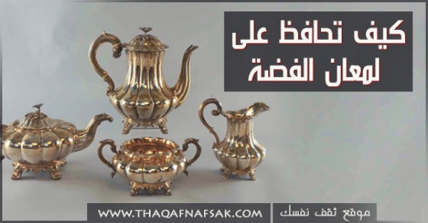 كيف تحافظ على لمعان الفضة ؟ كيف تحافظ على لمعان الفضة ؟