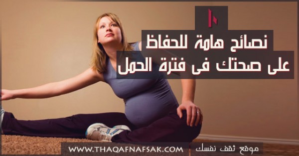 10 نصائح هامة للحفاظ على صحتك فى فترة الحمل 10 نصائح هامة للحفاظ على صحتك فى فترة الحمل