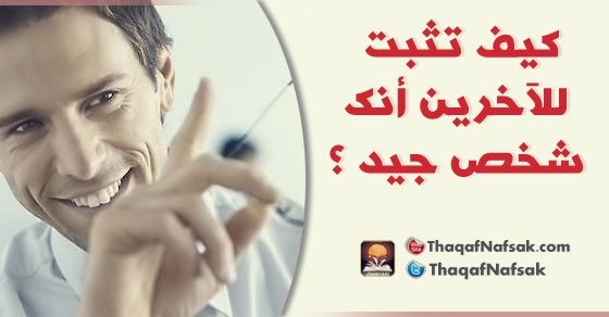 كيف تثبت للآخرين أنك شخص جيد ؟ كيف تثبت للآخرين أنك شخص جيد ؟