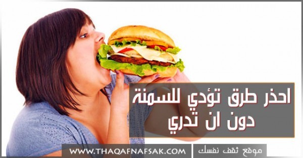 10 عادات تسبب زيادة الوزن احذر منها وتجنبها 10 عادات تسبب زيادة الوزن احذر منها وتجنبها