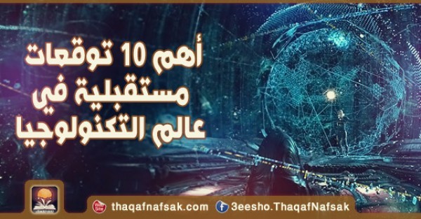 أهم 10 توقعات مستقبلية في عالم التكنولوجيا أهم 10 توقعات مستقبلية في عالم التكنولوجيا