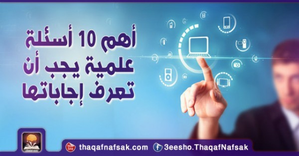 أهم 10 أسئلة علمية يجب أن تعرف إجاباتها أهم 10 أسئلة علمية يجب أن تعرف إجاباتها