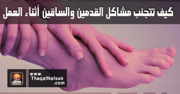 بالصور كيفية تجنب مشاكل القدمين والساقين أثناء العمل بالصور كيفية تجنب مشاكل القدمين والساقين أثناء العمل