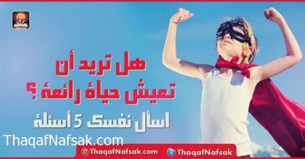 هل تريد أن تعيش حياة رائعة ؟ اسأل نفسك 5 أسئلة هل تريد أن تعيش حياة رائعة ؟ اسأل نفسك 5 أسئلة