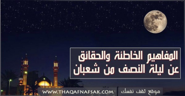 المفاهيم الخاطئة والحقائق عن ليلة النصف من شعبان المفاهيم الخاطئة والحقائق عن ليلة النصف من شعبان