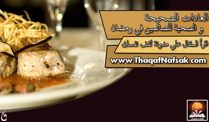 العادات الصحيحة و الصحية للصائمين في رمضان العادات الصحيحة و الصحية للصائمين في رمضان