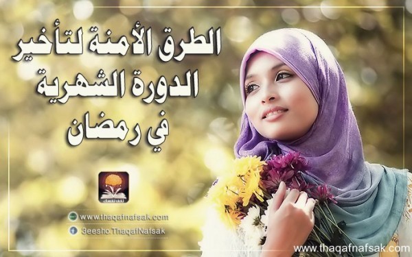 الطرق الامنة لتاخير الدورة الشهرية في رمضان الطرق الامنة لتاخير الدورة الشهرية في رمضان