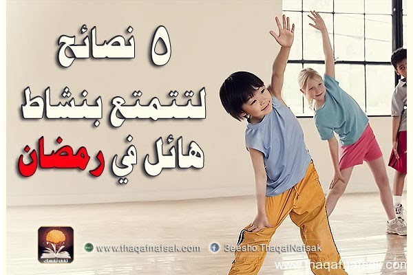 خمسة نصائح لنشاط أكثر في رمضان خمسة نصائح لنشاط أكثر في رمضان