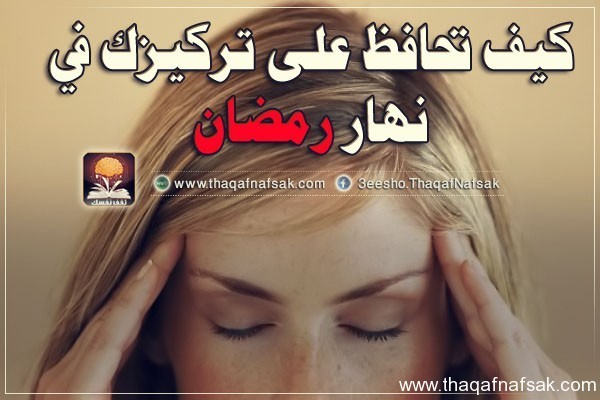 كيف تحافظ على تركيزك في نهار رمضان؟ كيف تحافظ على تركيزك في نهار رمضان؟