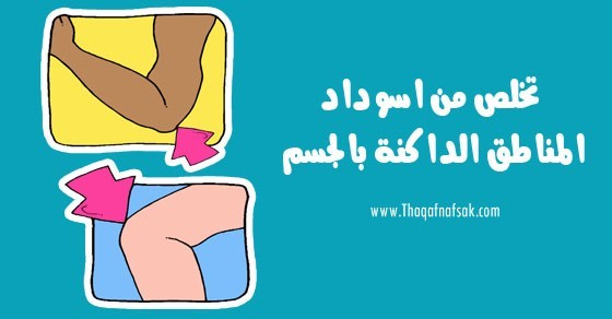 طرق التخلص من المناطق الداكنة في الجسم طرق التخلص من المناطق الداكنة في الجسم