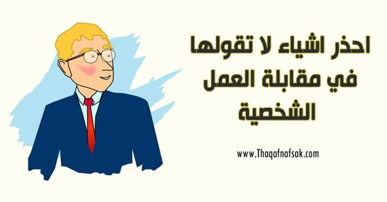 ما لا يجب فعله فى المقابلة الشخصية حتى تكون ناجحا