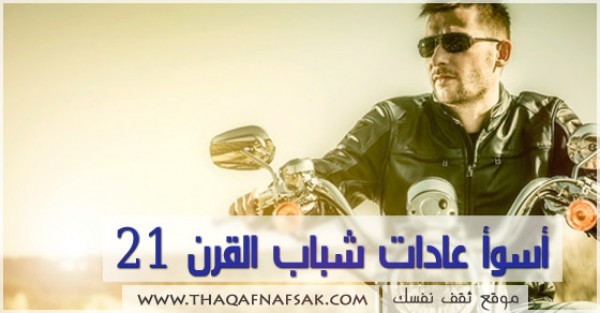 أسوأ عادات شباب القرن 21 أسوأ عادات شباب القرن 21