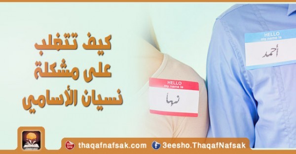 كيف تتغلب على مشكلة نسيان الاسماء المزعجة والمحرجة كيف تتغلب على مشكلة نسيان الاسماء المزعجة والمحرجة