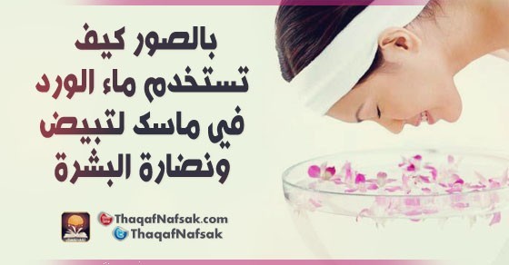 بالصور كيف تستخدم ماء الورد في ماسك لتبيض ونضارة البشرة بالصور كيف تستخدم ماء الورد في ماسك لتبيض ونضارة البشرة