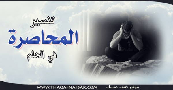 اري في المنام إني محاصر دائماً ! فما تفسير المحاصرة في الحلم ؟ اري في المنام إني محاصر دائماً ! فما تفسير المحاصرة في الحلم ؟
