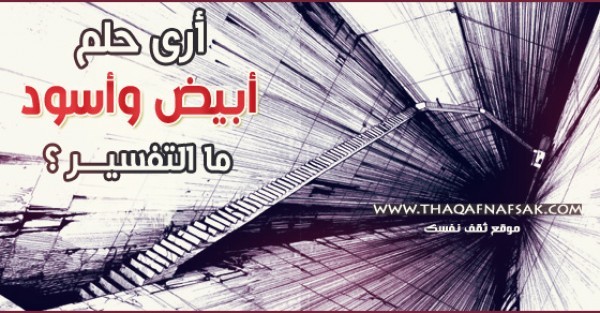 أري حلم أبيض وأسود ما هو تفسير ذلك ؟ أري حلم أبيض وأسود ما هو تفسير ذلك ؟
