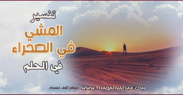 تفسير حلم المشي في الصحراء تفسير حلم المشي في الصحراء