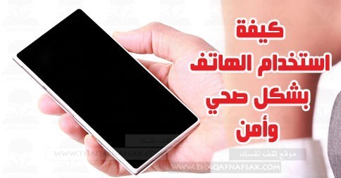 كيف تستخدم الهاتف المحمول بشكل صحي وأمن كيف تستخدم الهاتف المحمول بشكل صحي وأمن