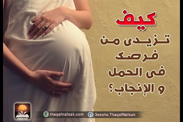 كيف تزيدى من فرصك فى الحمل و الإنجاب؟