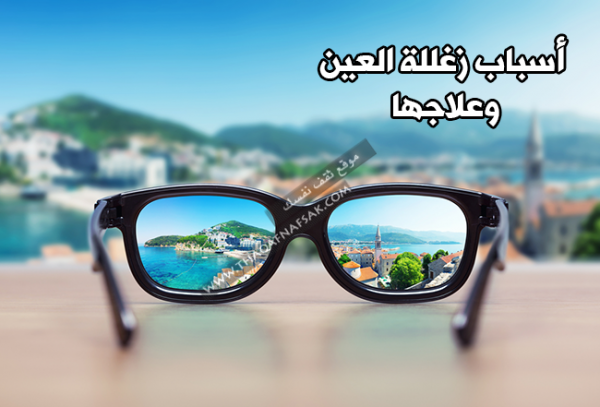 عدم وضوح الرؤية أو زغللة العينين اسبابها و اعراضها وعلاجها عدم وضوح الرؤية أو زغللة العينين اسبابها و اعراضها وعلاجها