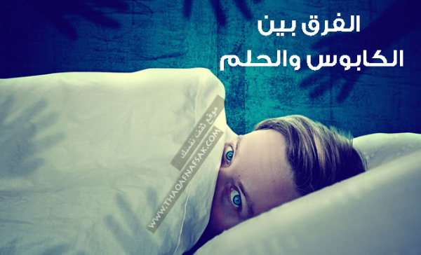 الفرق بين الحلم و الكابوس و كيف أعرف أنه حلم أم كابوس الفرق بين الحلم و الكابوس و كيف أعرف أنه حلم أم كابوس