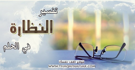 تفسير النظارة في الحلم تفسير النظارة في الحلم