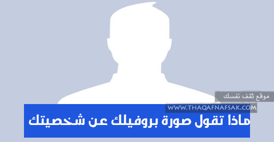 ماذا تقول صورة بروفايلك علي الفيس بوك عن شخصيتك ؟ ماذا تقول صورة بروفايلك علي الفيس بوك عن شخصيتك ؟