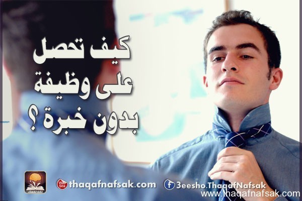 كيف تحصل على وظيفة بدون خبرة؟ كيف تحصل على وظيفة بدون خبرة؟