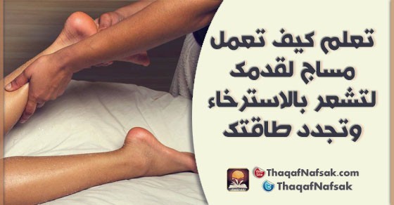 طريقة عمل مساج لقدميك ؟ طريقة عمل مساج لقدميك ؟