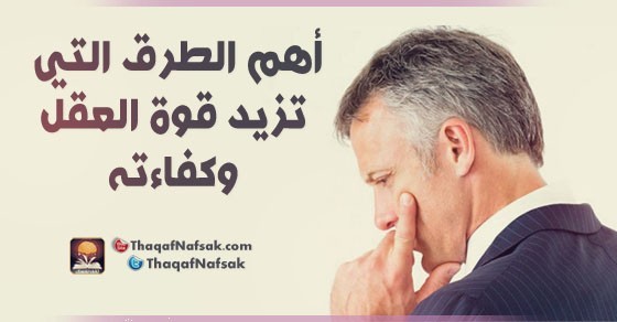 أهم الطرق التي تزيد قوة العقل و كفاءته أهم الطرق التي تزيد قوة العقل و كفاءته