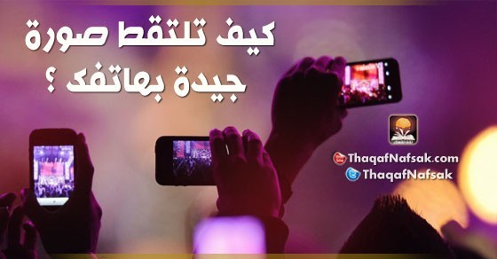 كيف تلتقط صورة جيدة بهاتفك؟ كيف تلتقط صورة جيدة بهاتفك؟