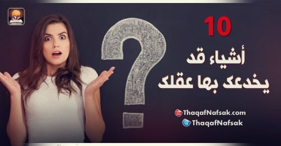 10 أشياء قد يخدعك بها عقلك 10 أشياء قد يخدعك بها عقلك