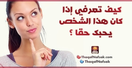 كيف تعرفي إذا كان هذا الشخص يحبك حقا ؟ كيف تعرفي إذا كان هذا الشخص يحبك حقا ؟
