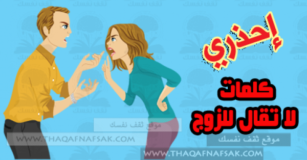 7 كلمات لا تقال للزوج أبداً !!! 7 كلمات لا تقال للزوج أبداً !!!