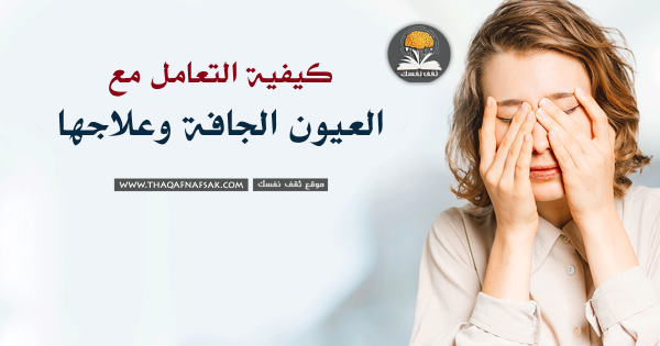 كيفية التعامل مع العيون الجافة وعلاجها