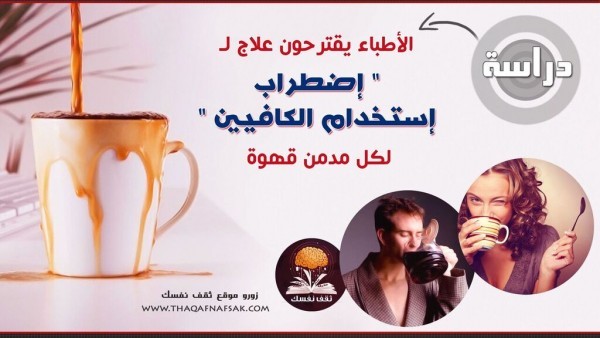هل أنت مدمن قهوة طرح الأطباء علاج ل” إضطراب إستخدام الكافيين ” دراسة حديثة هل أنت مدمن قهوة طرح الأطباء علاج ل” إضطراب إستخدام الكافيين ” دراسة حديثة